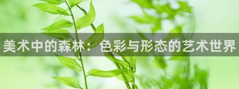 新宝 gg 下载:美术中的森林:色彩与形态的艺术世界