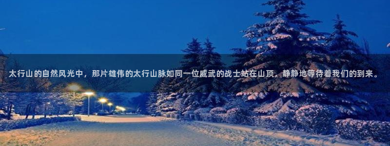 新宝GG 黑钱:太行山的自然风光中,那片雄伟的太行山脉如同一位威武的战士站在山顶,静静地等待着我们的